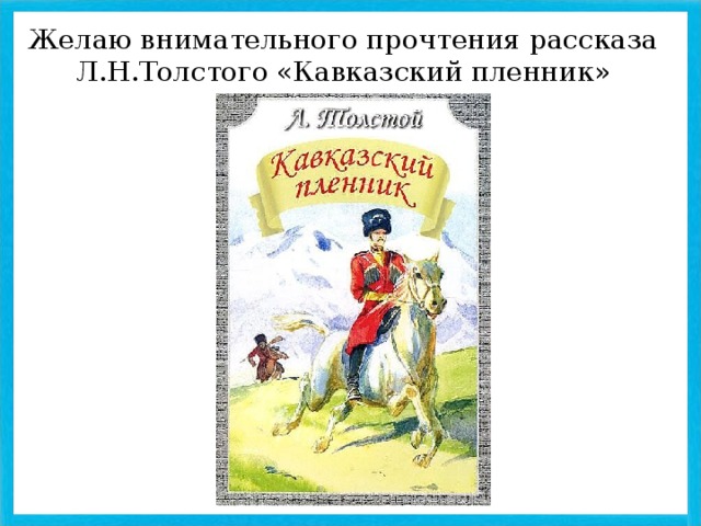 Желаю внимательного прочтения рассказа Л.Н.Толстого «Кавказский пленник»