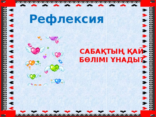 Рефлексия  Сабақтың қай бөлімі ұнады?