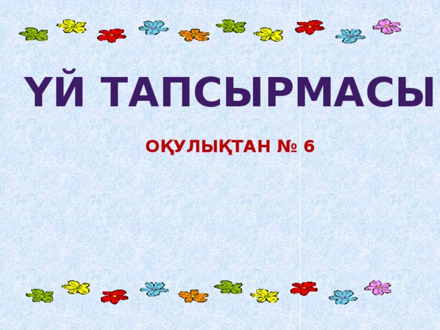 Үй тапсырмасы  Оқулықтан № 6