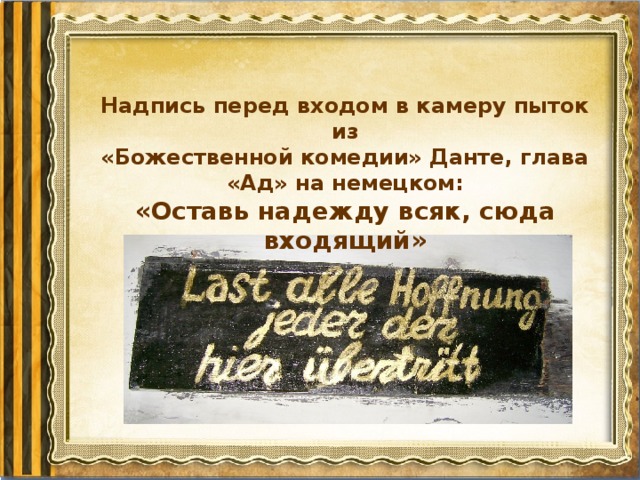 Надпись перед входом в камеру пыток из  «Божественной комедии» Данте, глава «Ад» на немецком:  «Оставь надежду всяк, сюда входящий»
