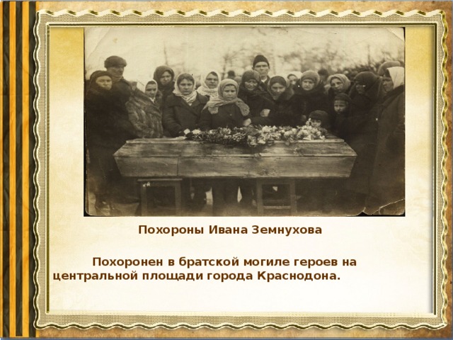 Похороны Ивана Земнухова  Похоронен в братской могиле героев на центральной площади города Краснодона.     
