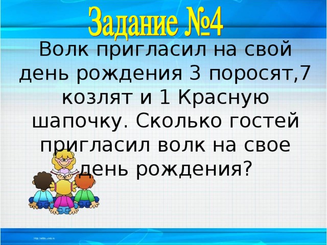 Волк пригласил на свой день рождения 3 поросят,7 козлят и 1 Красную шапочку. Сколько гостей пригласил волк на свое день рождения?