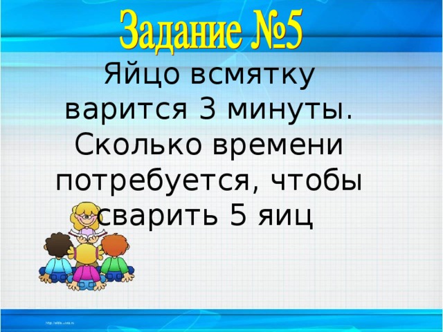 Яйцо всмятку варится 3 минуты. Сколько времени потребуется, чтобы сварить 5 яиц