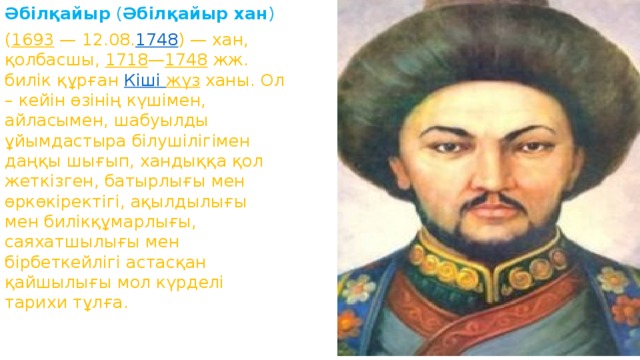 Әбілқайыр  ( Әбілқайыр хан ) ( 1693  — 12.08. 1748 ) — хан, қолбасшы,  1718 — 1748  жж. билік құрған  Кіші  жүз  ханы. Ол – кейін өзінің күшімен, айласымен, шабуылды ұйымдастыра білушілігімен даңқы шығып, хандыққа қол жеткізген, батырлығы мен өркөкіректігі, ақылдылығы мен билікқұмарлығы, саяхатшылығы мен бірбеткейлігі астасқан қайшылығы мол күрделі тарихи тұлға.