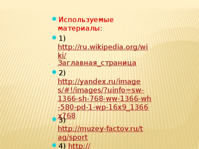 Используемые материалы: 1) http://ru.wikipedia.org/wiki/ Заглавная_страница 2) http://yandex.ru/images/#!/images/?uinfo=sw-1366-sh-768-ww-1366-wh-580-pd-1-wp-16x9_1366x768 3) http://muzey-factov.ru/tag/sport 4) http:// интересные-факты. com/ interesnye-fakty-iz-mira-sporta /