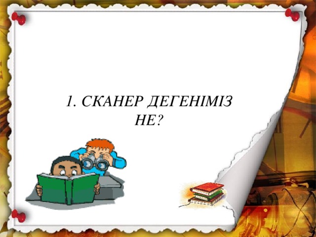 1. СКАНЕР ДЕГЕНІМІЗ НЕ? 1. СКАНЕР ДЕГЕНІМІЗ НЕ?