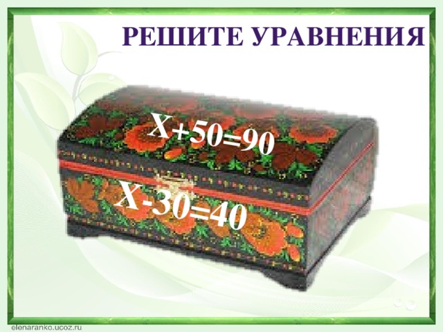 Х+50=90 Х-30=40 РЕШИТЕ УРАВНЕНИЯ