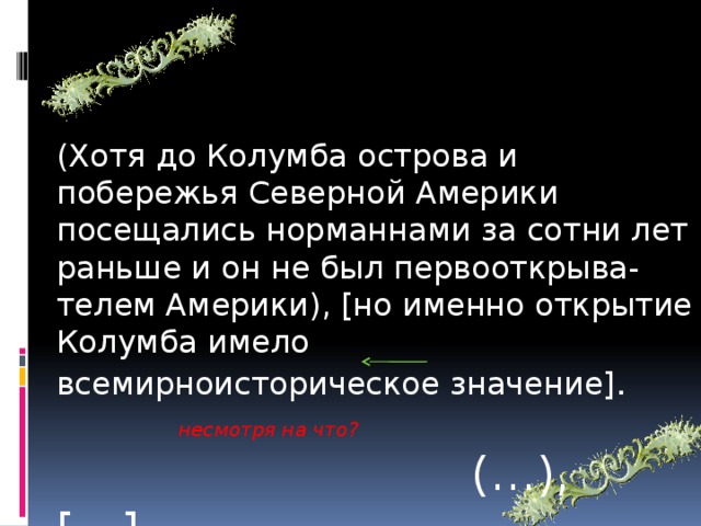 (Хотя до Колумба острова и побережья Северной Америки посещались норманнами за сотни лет раньше и он не был первооткрыва-телем Америки), [но именно открытие Колумба имело всемирноисторическое значение] . несмотря на что?  (…), […]