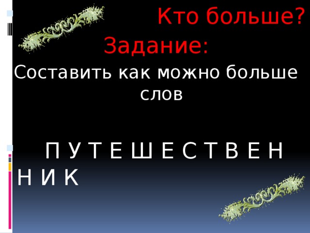 Кто больше? Задание: Составить как можно больше слов  П У Т Е Ш Е С Т В Е Н Н И К