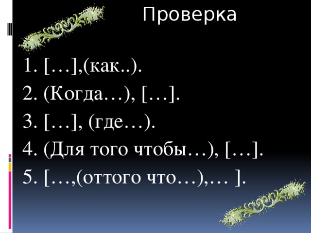 Проверка 1. […],(как..). 2. (Когда…), […]. 3. […], (где…). 4. (Для того чтобы…), […]. 5. […,(оттого что…),… ].