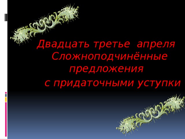 Двадцать третье апреля Сложноподчинённые предложения  с придаточными уступки