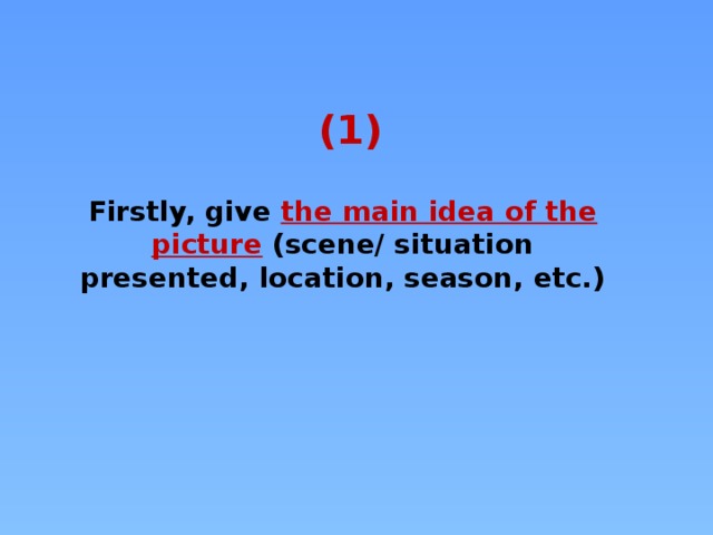 (1) Firstly, give the main idea of the picture  (scene/ situation presented, location, season, etc.)