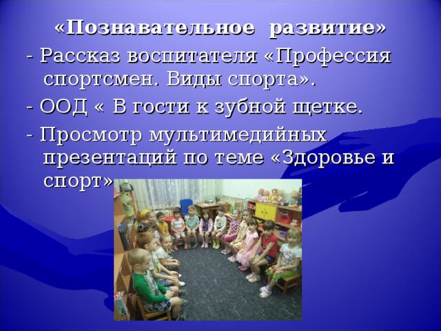 «Познавательное  развитие» - Рассказ воспитателя «Профессия спортсмен. Виды спорта». - ООД « В гости к зубной щетке. - Просмотр мультимедийных презентаций по теме «Здоровье и спорт».