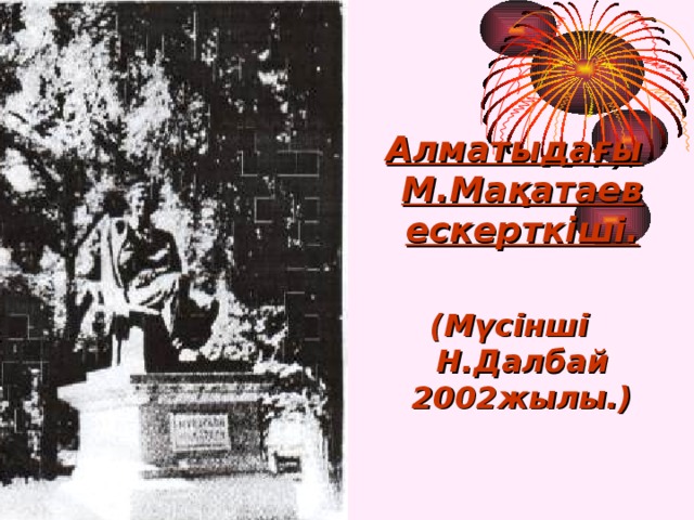 Алматыдағы М.Мақатаев ескерткіші.  (Мүсінші Н.Далбай 2002жылы.)