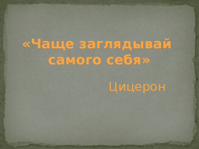 «Чаще заглядывай самого себя» Цицерон