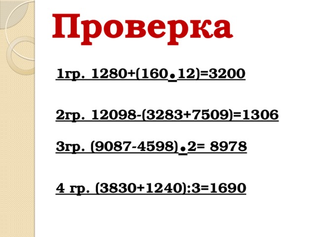 Проверка 1гр. 1280+(160 . 12)=3200  2гр. 12098-(3283+7509)=1306 3гр. (9087-4598) . 2= 8978  4 гр. (3830+1240):3=1690