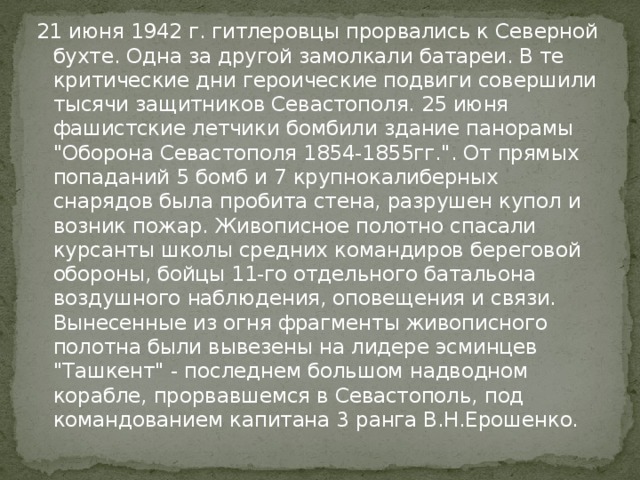 21 июня 1942 г. гитлеровцы прорвались к Северной бухте. Одна за другой замолкали батареи. В те критические дни героические подвиги совершили тысячи защитников Севастополя. 25 июня фашистские летчики бомбили здание панорамы 