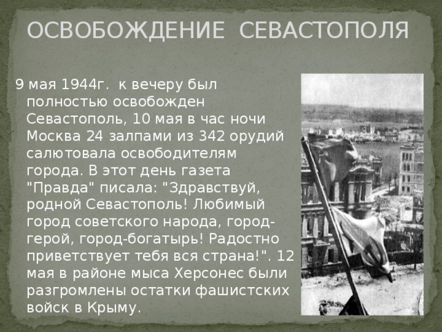 ОСВОБОЖДЕНИЕ СЕВАСТОПОЛЯ 9 мая 1944г. к вечеру был полностью освобожден Севастополь, 10 мая в час ночи Москва 24 залпами из 342 орудий салютовала освободителям города. В этот день газета 