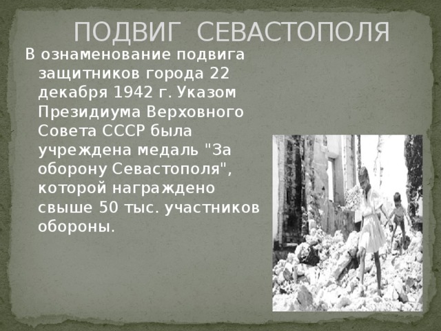 ПОДВИГ СЕВАСТОПОЛЯ В ознаменование подвига защитников города 22 декабря 1942 г. Указом Президиума Верховного Совета СССР была учреждена медаль 