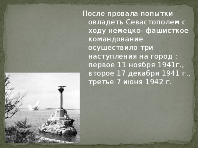 После провала попытки овладеть Севастополем с ходу немецко- фашисткое командование осуществило три наступления на город : первое 11 ноября 1941г., второе 17 декабря 1941 г., третье 7 июня 1942 г.