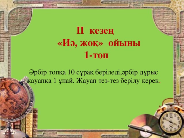 ІІ кезең  «Иә, жоқ» ойыны 1-топ    Әрбір топқа 10 сұрақ беріледі,әрбір дұрыс жауапқа 1 ұпай. Жауап тез-тез берілу керек .