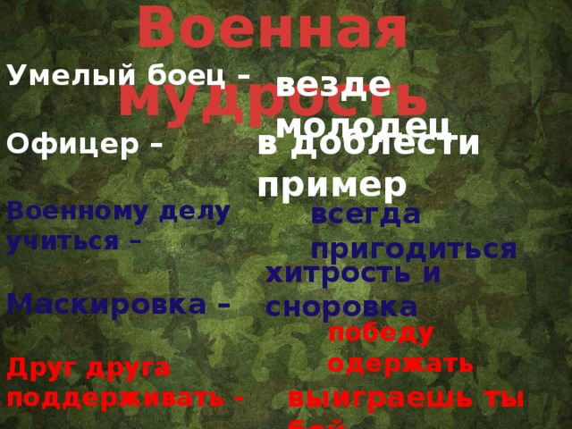 Военная мудрость Умелый боец –  Офицер –  Военному делу учиться –  Маскировка –  Друг друга поддерживать -  Друг за друга стой -   везде молодец в доблести пример всегда пригодиться хитрость и сноровка победу одержать выиграешь ты бой