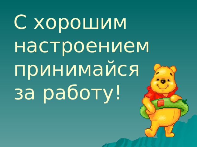 С хорошим настроением принимайся за работу!