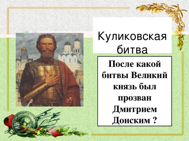 Куликовская битва После какой битвы Великий князь был прозван Дмитрием Донским ?