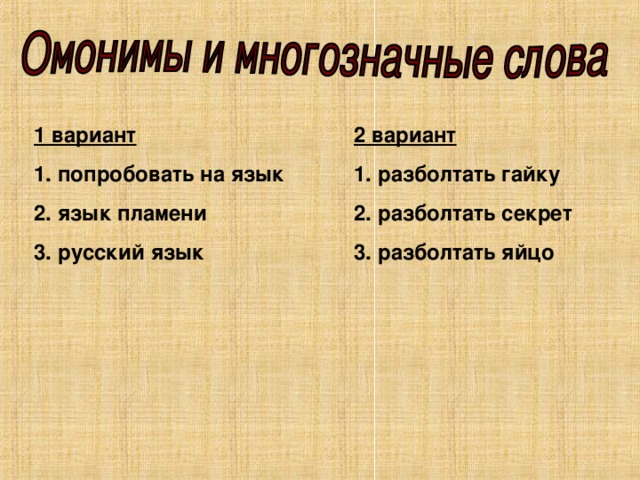 1 вариант     2 вариант 1. попробовать на язык   1. разболтать гайку 2. язык пламени    2. разболтать секрет 3. русский язык    3. разболтать яйцо