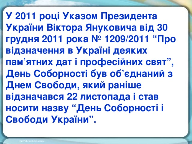 У 2011 році Указом Президента України Віктора Януковича від 30 грудня 2011 рока № 1209/2011 “Про відзначення в Україні деяких пам’ятних дат і професійних свят”, День Соборності був об’єднаний з Днем Свободи, який раніше відзначався 22 листопада і став носити назву “День Соборності і Свободи України”.