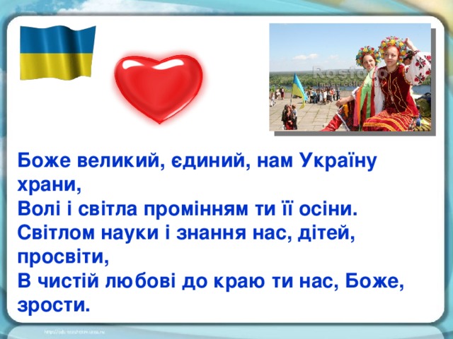 Боже великий, єдиний, нам Україну храни, Волі і світла промінням ти її осіни. Світлом науки і знання нас, дітей, просвіти, В чистій любові до краю ти нас, Боже, зрости.