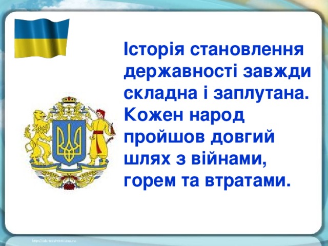 Історія становлення державності завжди складна і заплутана. Кожен народ пройшов довгий шлях з війнами, горем та втратами.