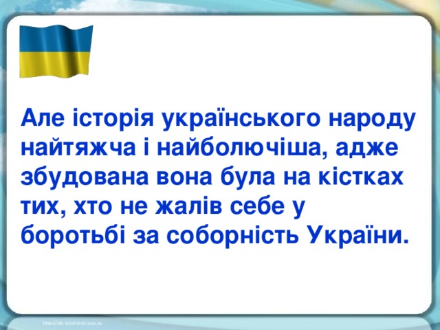 Але історія українського народу найтяжча і найболючіша, адже збудована вона була на кістках тих, хто не жалів себе у боротьбі за соборність України.