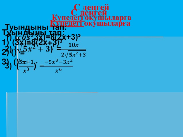   С деңгей  Купедегі оқушыларға Туындыны тап: (3x)=8(2x+3)³ 2) () ' = 3) () ' =