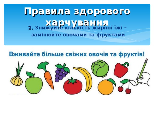 Правила здорового харчування 2. Знижуйте кількість жирної їжі – замінюйте овочами та фруктами