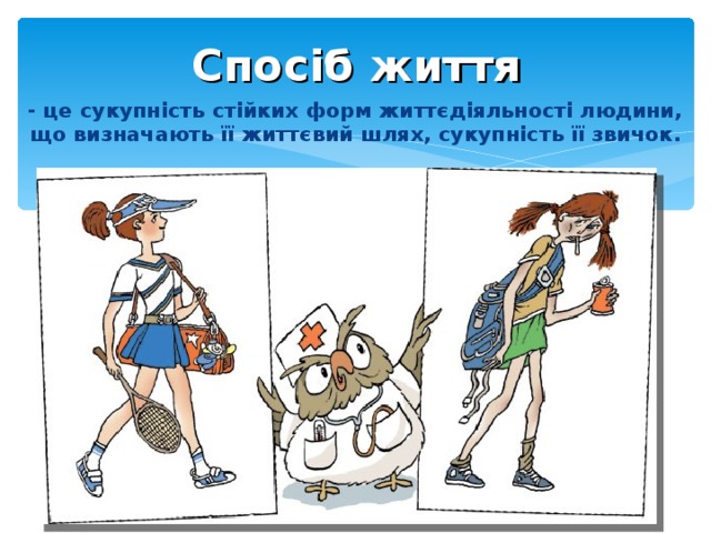 Спосіб життя - це сукупність стійких форм життєдіяльності людини, що визначають її життєвий шлях, сукупність її звичок.