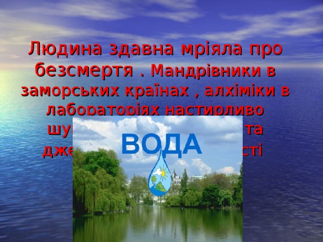 Л юдина здавна мріяла про безсмертя . Мандрівники в заморських країнах , алхіміки в лабораторіях настирливо шукали еліксир життя та джерело вічної молодості