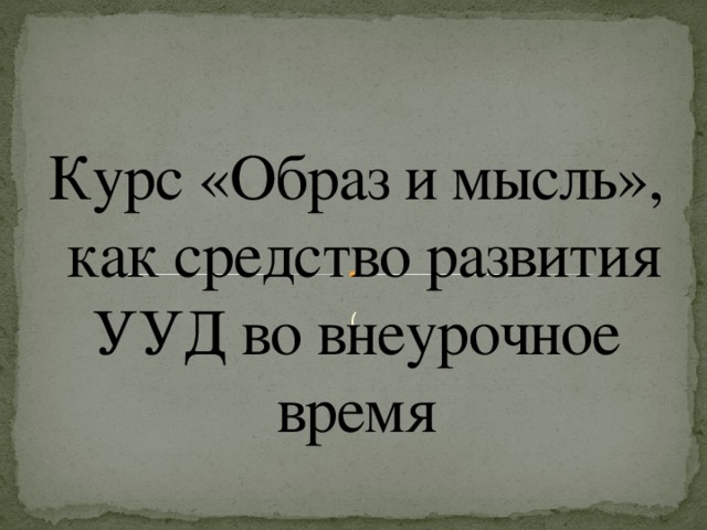 Курс «Образ и мысль»,  как средство развития УУД во внеурочное время (