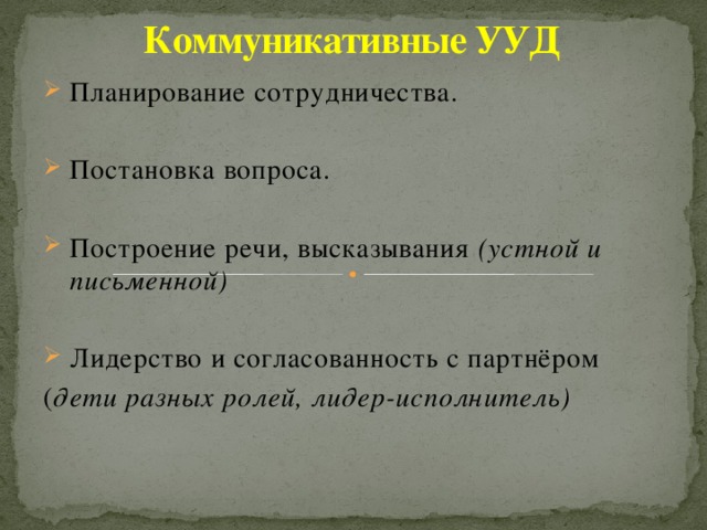 Коммуникативные УУД Планирование сотрудничества. Постановка вопроса. Построение речи, высказывания (устной и письменной)  Лидерство и согласованность с партнёром ( дети разных ролей, лидер-исполнитель)