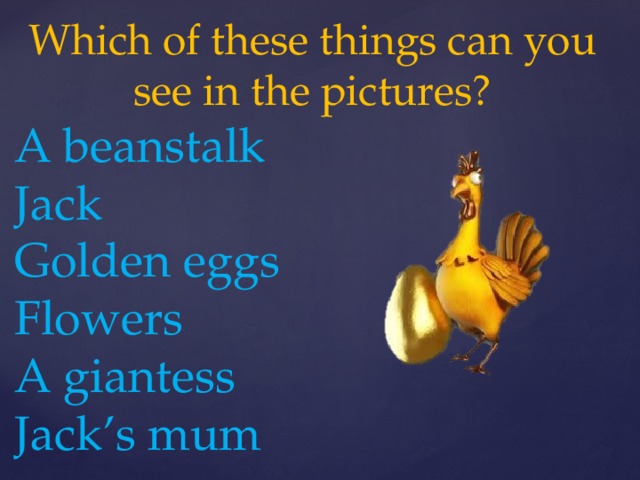 Which of these things can you see in the pictures? A beanstalk Jack Golden eggs Flowers A giantess Jack’s mum