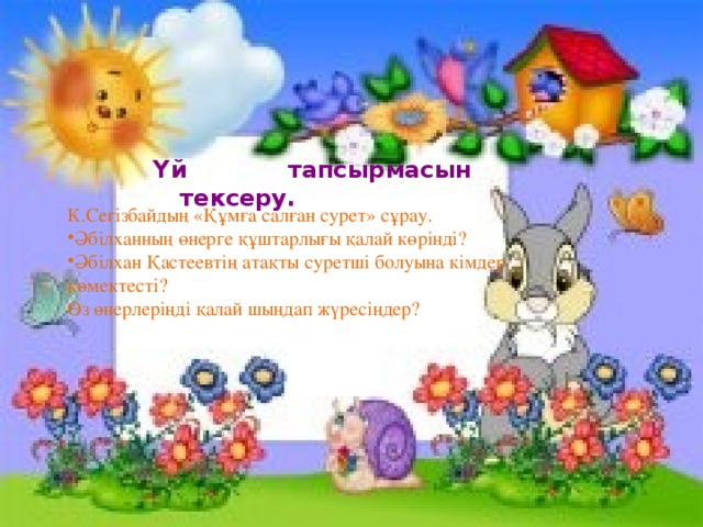 Үй тапсырмасын тексеру. К.Сегізбайдың «Құмға салған сурет» сұрау. Әбілханның өнерге құштарлығы қалай көрінді? Әбілхан Қастеевтің атақты суретші болуына кімдер көмектесті? Өз өнерлеріңді қалай шыңдап жүресіңдер?