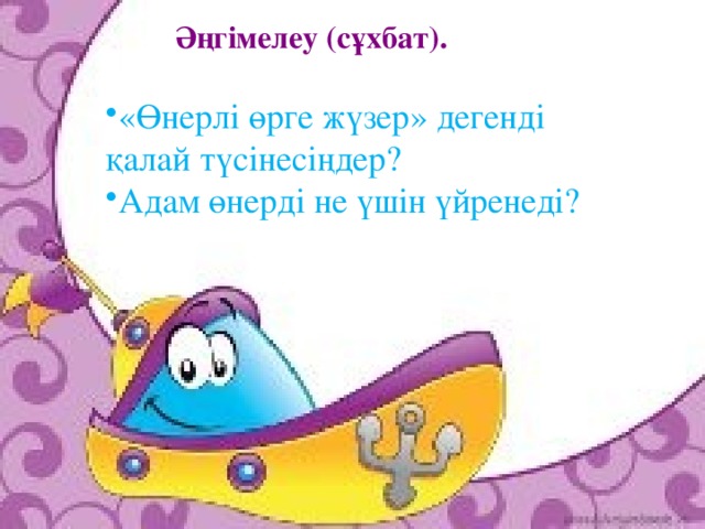 Әңгiмелеу (сұхбат). «Өнерлі өрге жүзер» дегенді қалай түсінесіңдер? Адам өнерді не үшін үйренеді?