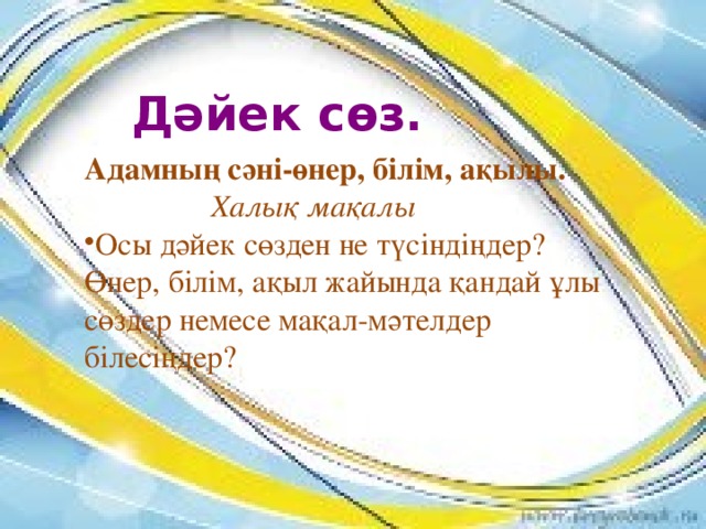 Дәйек сөз. Адамның сәні-өнер, білім, ақылы.  Халық мақалы Осы дәйек сөзден не түсіндіңдер? Өнер, білім, ақыл жайында қандай ұлы сөздер немесе мақал-мәтелдер білесіңдер?