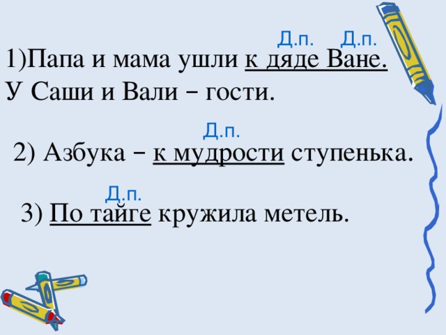 Д.п. Д.п. Папа и мама ушли к дяде Ване. У Саши и Вали – гости. Д.п. 2) Азбука –  к мудрости ступенька . Д.п. 3) По тайге кружила метель.