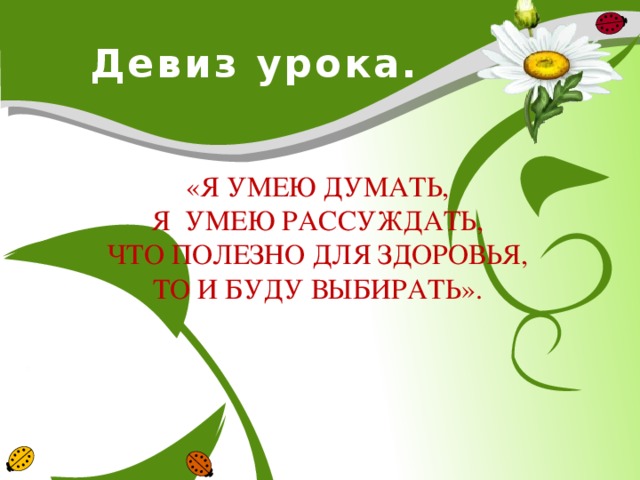 Девиз урока. «Я УМЕЮ ДУМАТЬ, Я УМЕЮ РАССУЖДАТЬ, ЧТО ПОЛЕЗНО ДЛЯ ЗДОРОВЬЯ, ТО И БУДУ ВЫБИРАТЬ».