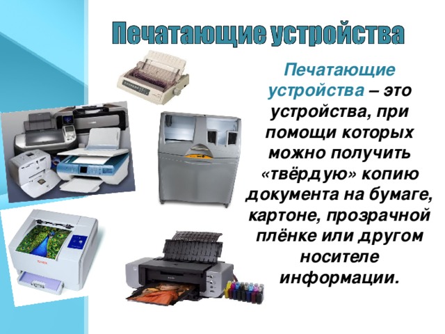Печатающие устройства – это устройства, при помощи которых можно получить «твёрдую» копию документа на бумаге, картоне, прозрачной плёнке или другом носителе информации.