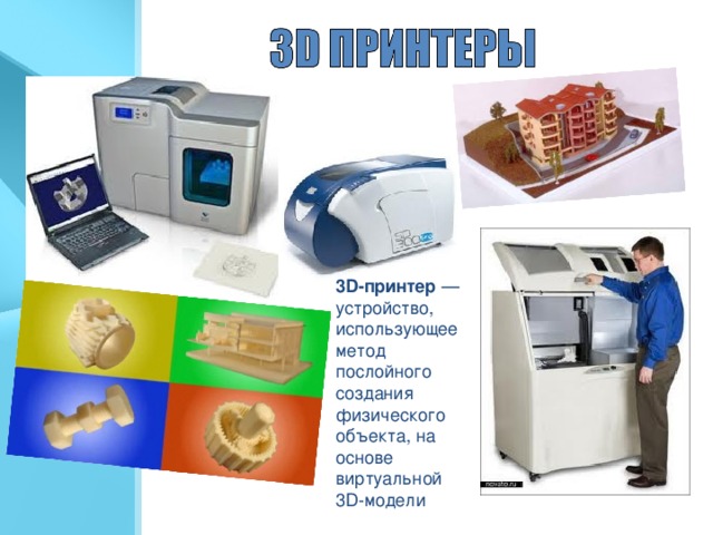 3D-принтер  — устройство, использующее метод послойного создания физического объекта, на основе виртуальной 3D-модели