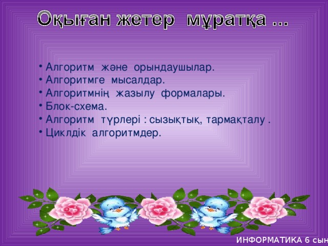 Алгоритм және орындаушылар.  Алгоритмге мысалдар.  Алгоритмнің жазылу формалары.  Блок-схема.  Алгоритм түрлері : сызықтық, тармақталу .  Циклдік алгоритмдер.