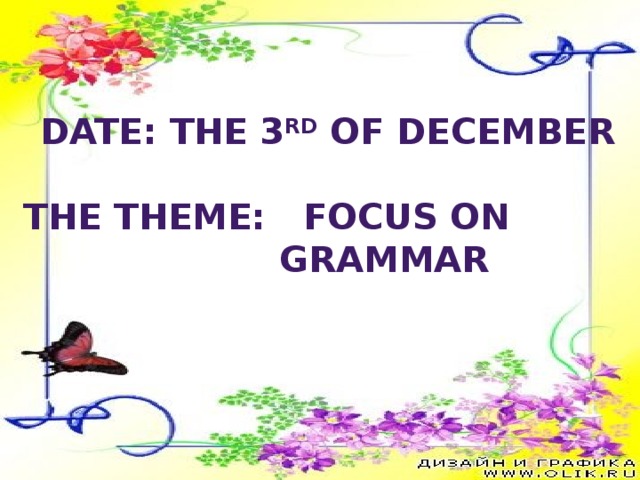 Date: the 3 rd of December  The theme: Focus on     grammar