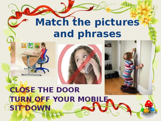 Match the pictures and phrases         Close the door  Turn off your mobile  Sit down